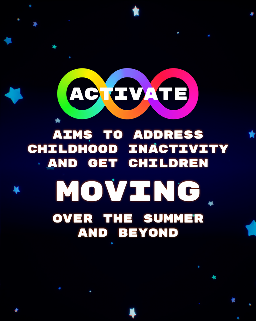 AG AVATE
AIMS TO ADDRESS
CHILDHOOD INACTIVITY
* AND GET CHILDREN MOVING
OVER THE SUMMER AND BEYOND